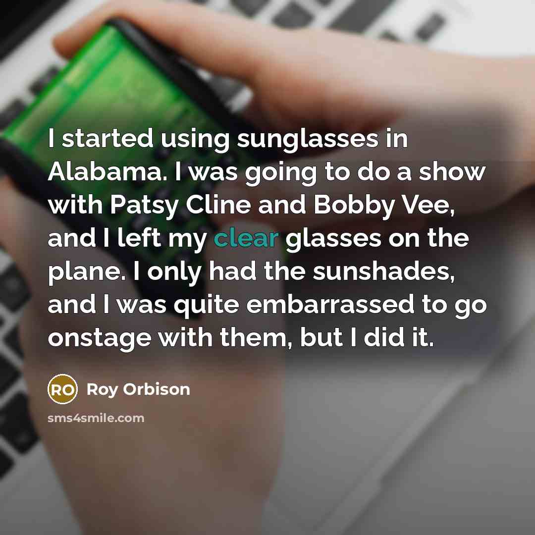 “I started using sunglasses in Alabama. I was going to…” quote by Roy Orbison