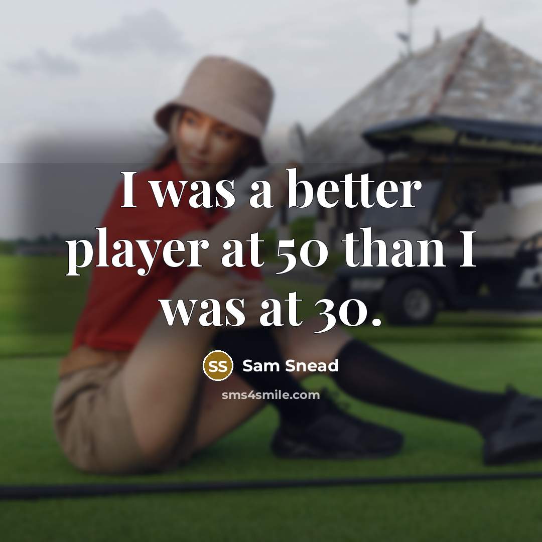 “I was a better player at 50 than I was…” quote by Sam Snead