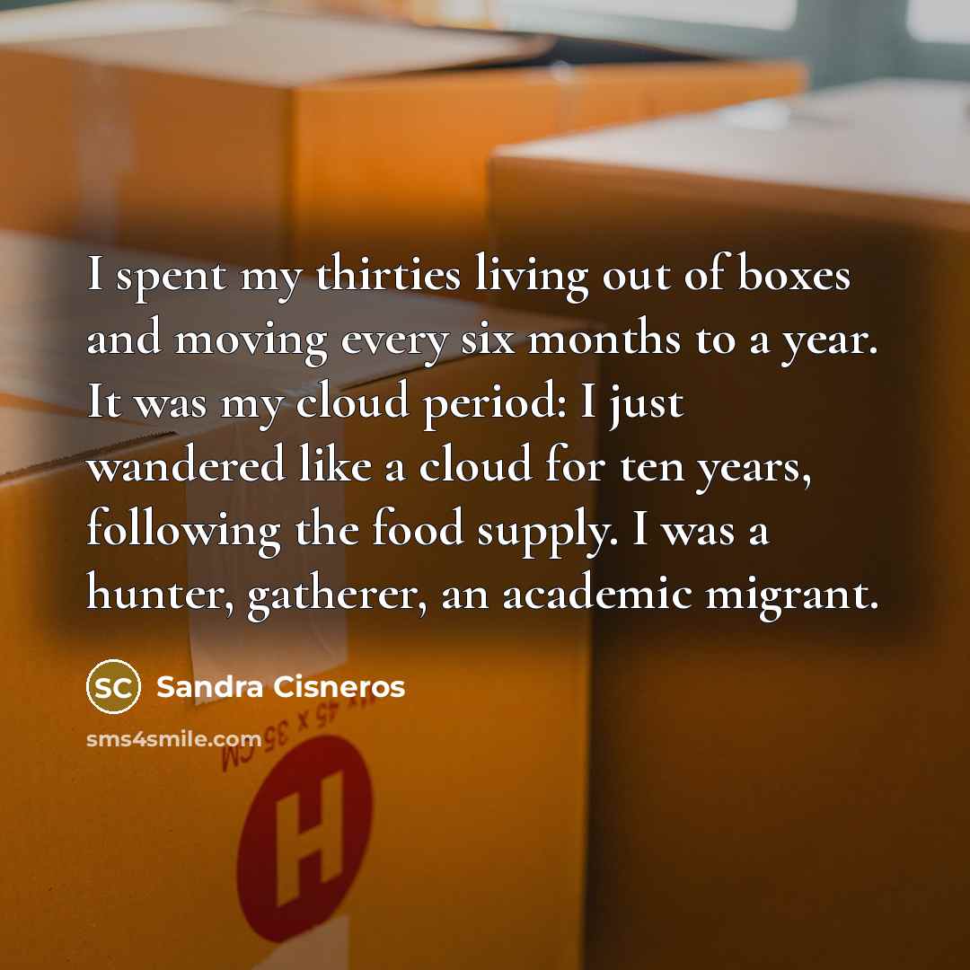 “I spent my thirties living out of boxes and moving…” quote by Sandra Cisneros