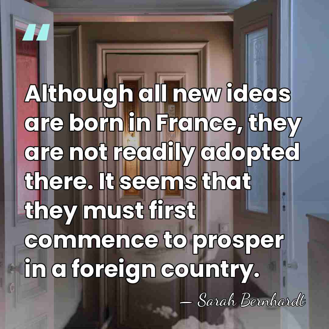 Although all new ideas are born in France, they are not readily&hellip; - Sarah Bernhardt