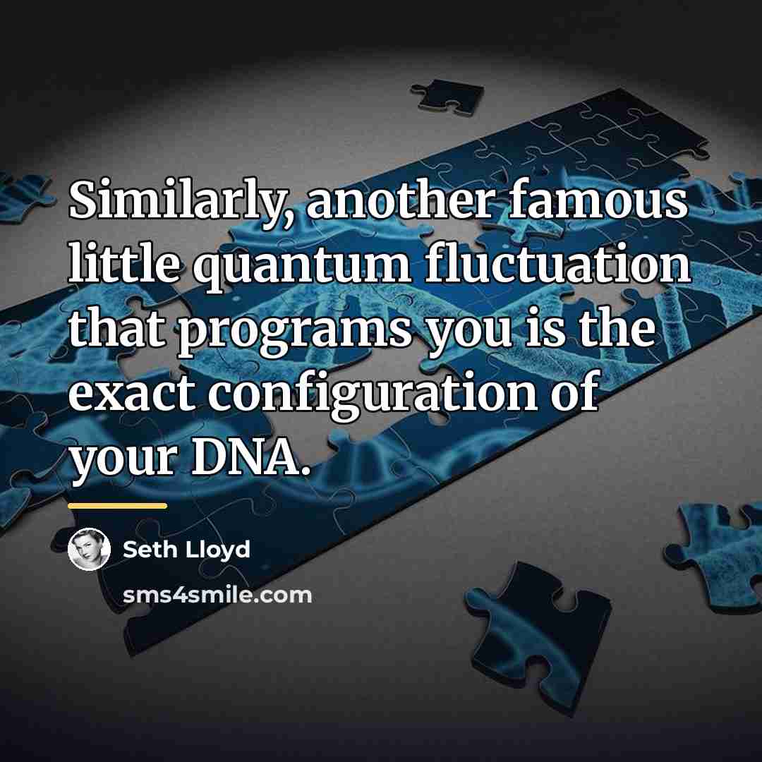 “Similarly, another famous little quantum fluctuation that programs you is…” quote by Seth Lloyd