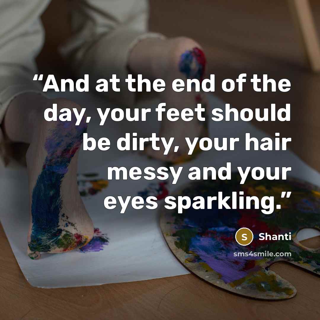 “And at the end of the day, your feet should be dirty, your hair messy and your eyes sparkling.” quote by Shanti