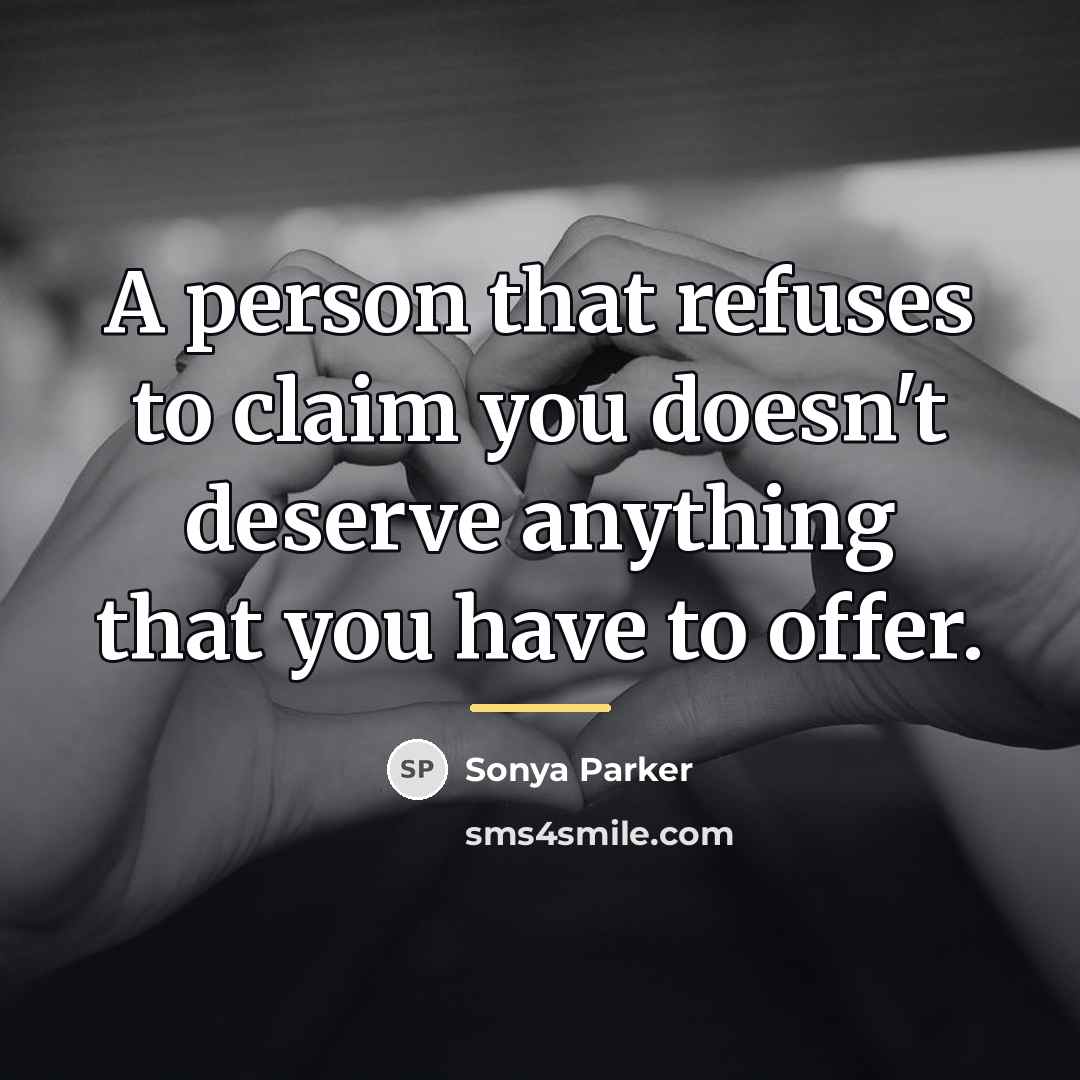 “A person that refuses to claim you doesn't deserve anything…” quote by SONYA PARKER