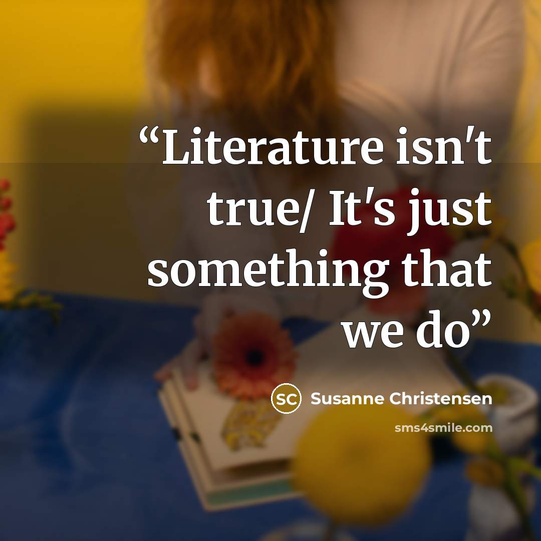 “Literature isn't true/ It's just something that we do” quote by Susanne Christensen