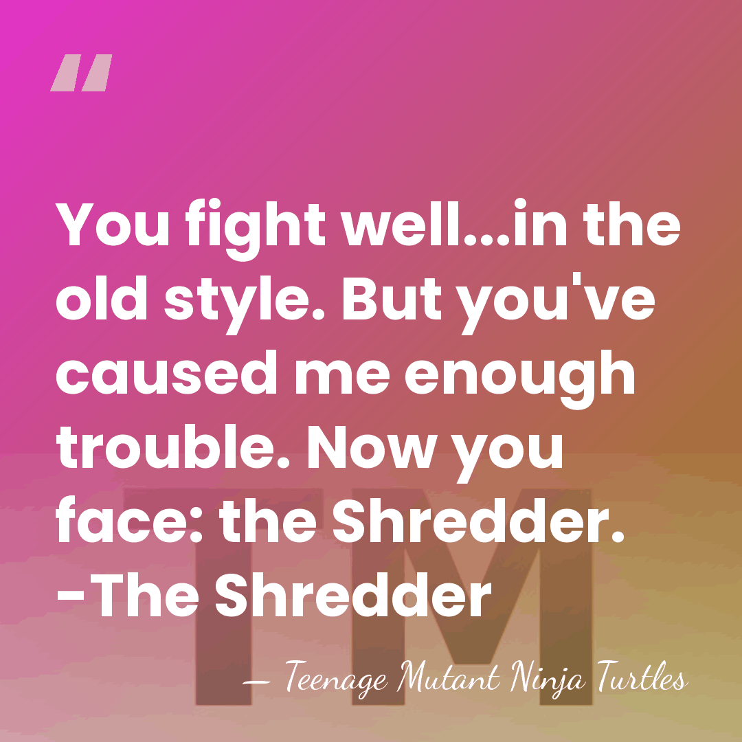 You fight well...in the old style. But you've caused me enough trouble.&hellip; - Teenage Mutant Ninja Turtles