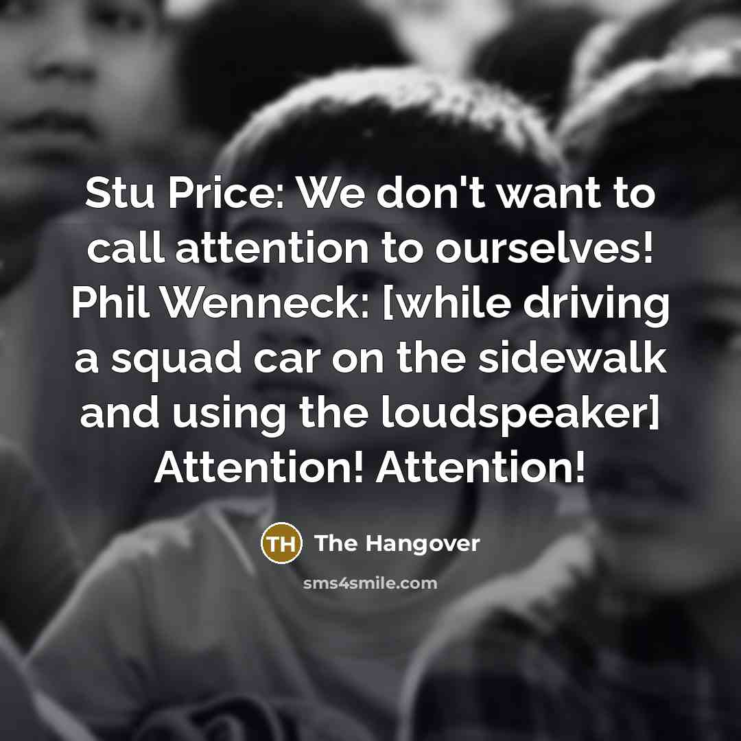 “Stu Price: We don't want to call attention to ourselves! Phil Wenneck: [while driving a squad car on the sidewalk and using the loudspeaker] Attention! Attention!” quote by The Hangover