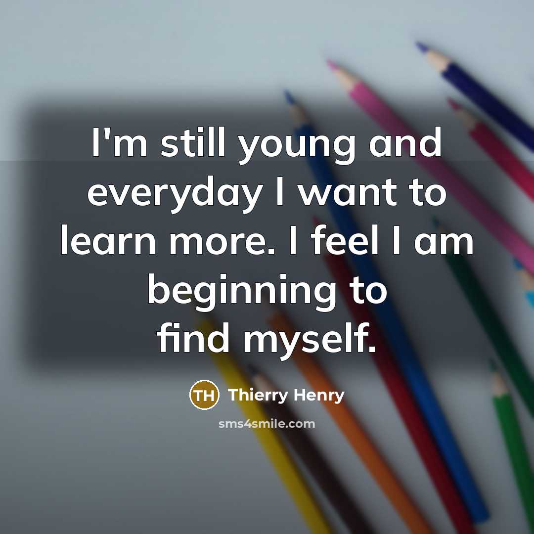 “I'm still young and everyday I want to learn more.…” quote by Thierry Henry