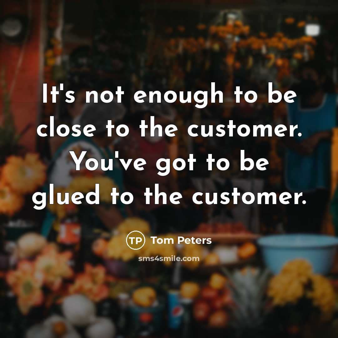 “It's not enough to be close to the customer. You've…” quote by Tom Peters