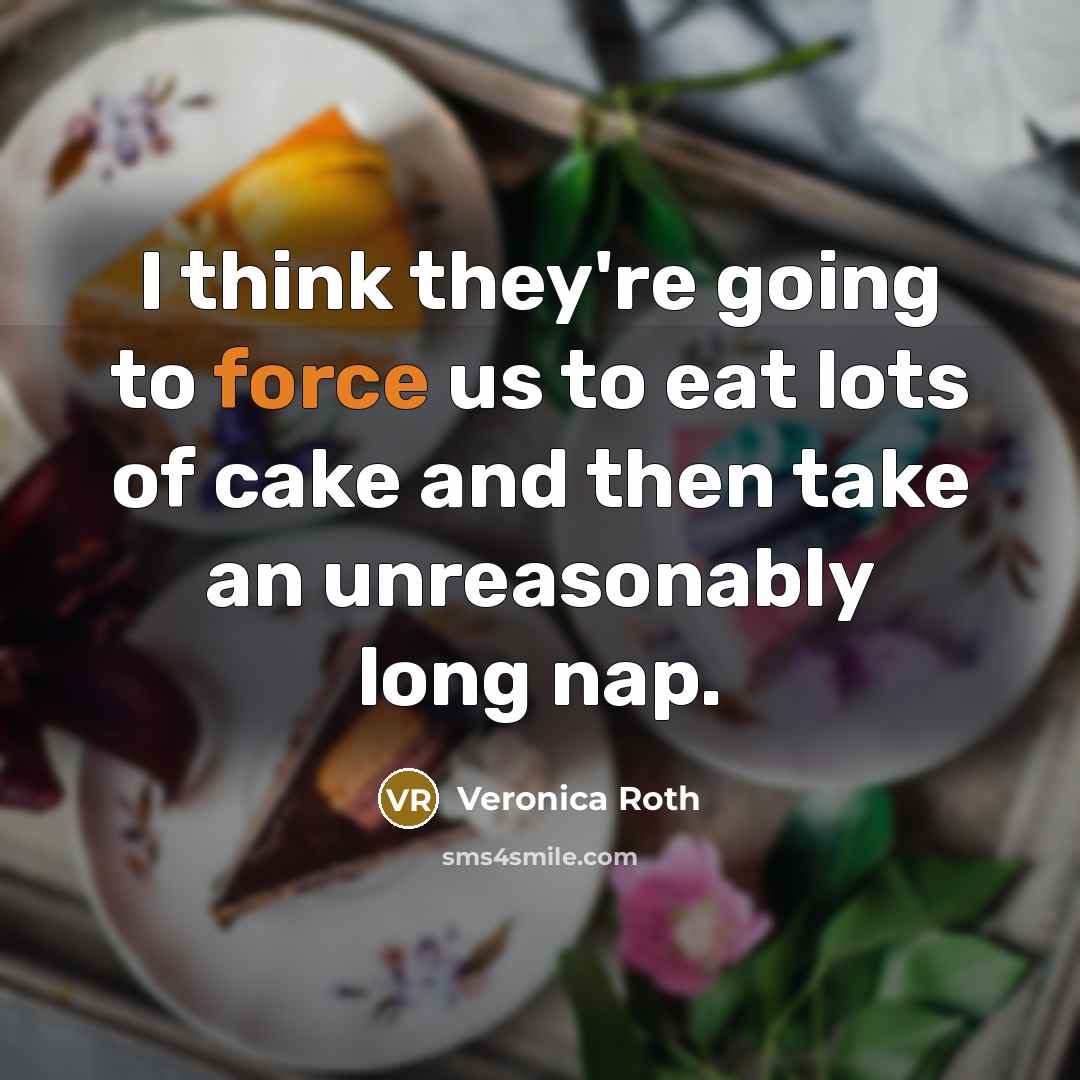 “I think they're going to force us to eat lots…” quote by Veronica Roth
