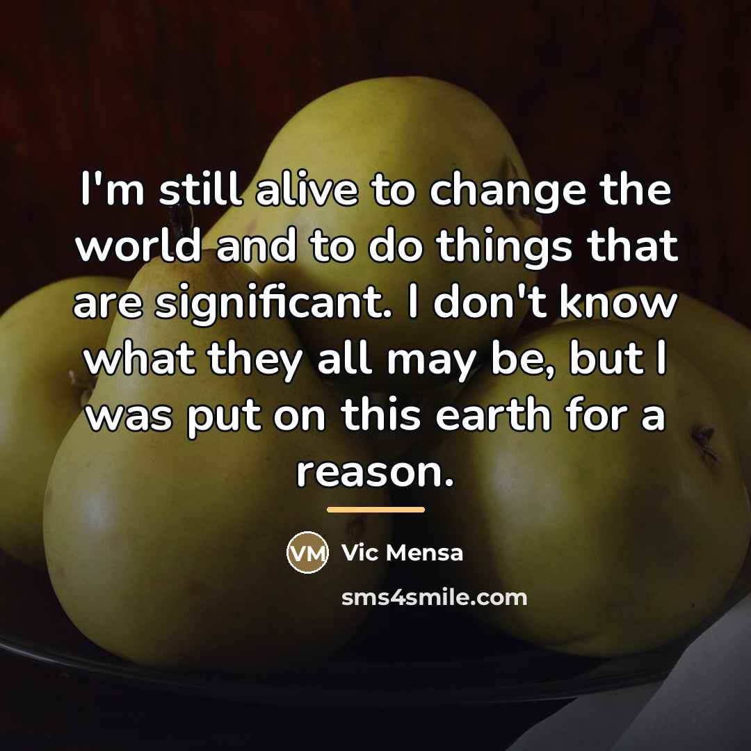 “I'm still alive to change the world and to do…” quote by Vic Mensa