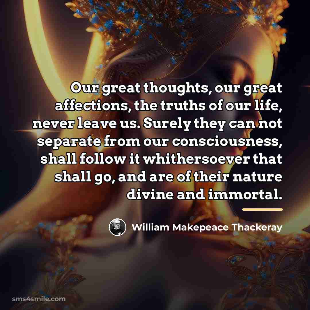 “Our great thoughts, our great affections, the truths of our…” quote by William Makepeace Thackeray
