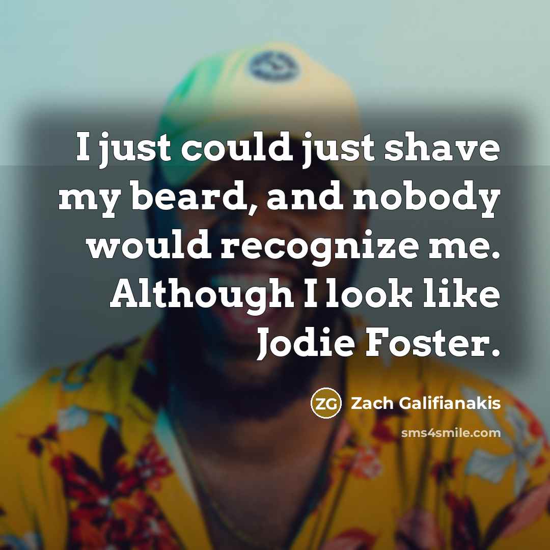 “I just could just shave my beard, and nobody would…” quote by Zach Galifianakis