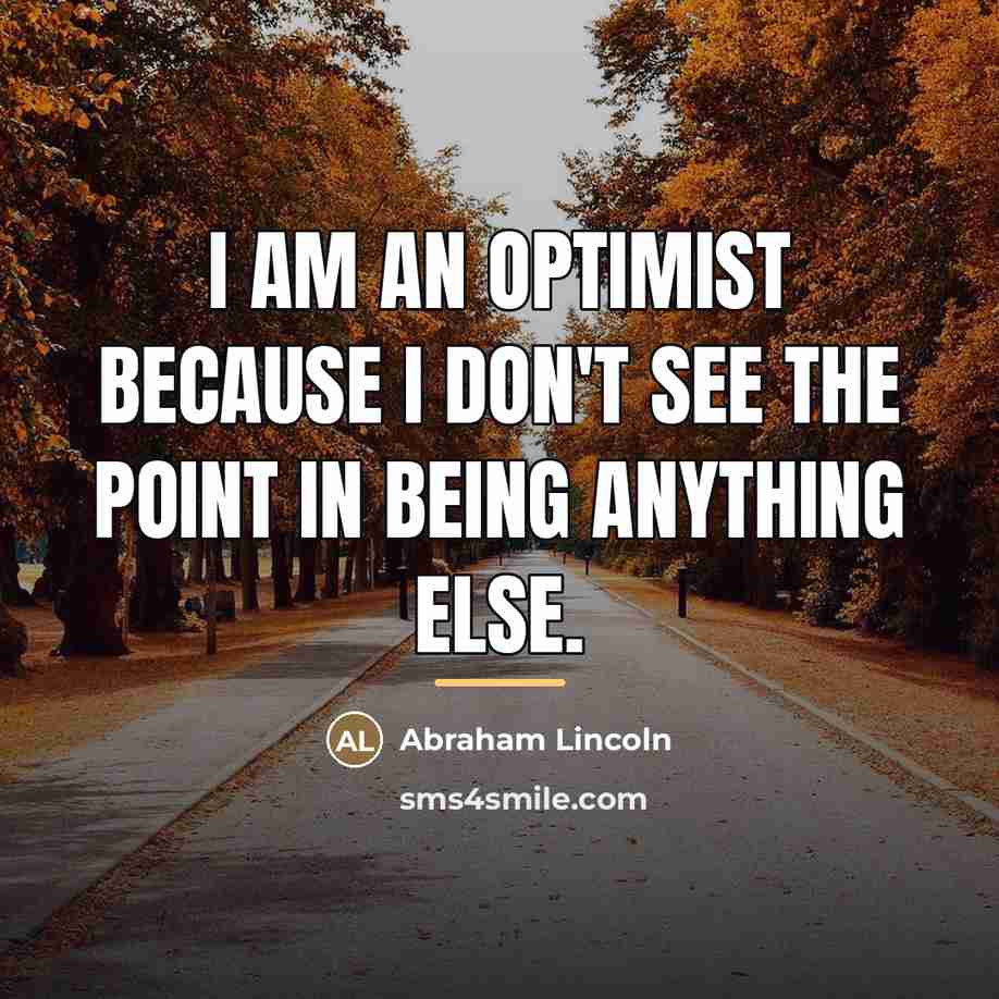 “I am an optimist because I don't see the point…” quote by Abraham Lincoln