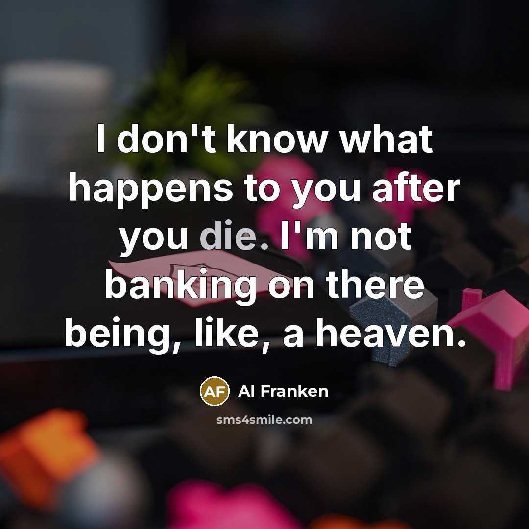 “I don't know what happens to you after you die.…” quote by Al Franken