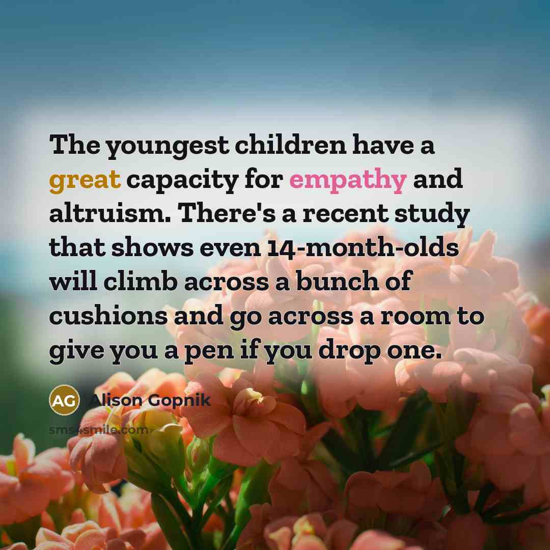 “The youngest children have a great capacity for empathy and…” quote by Alison Gopnik