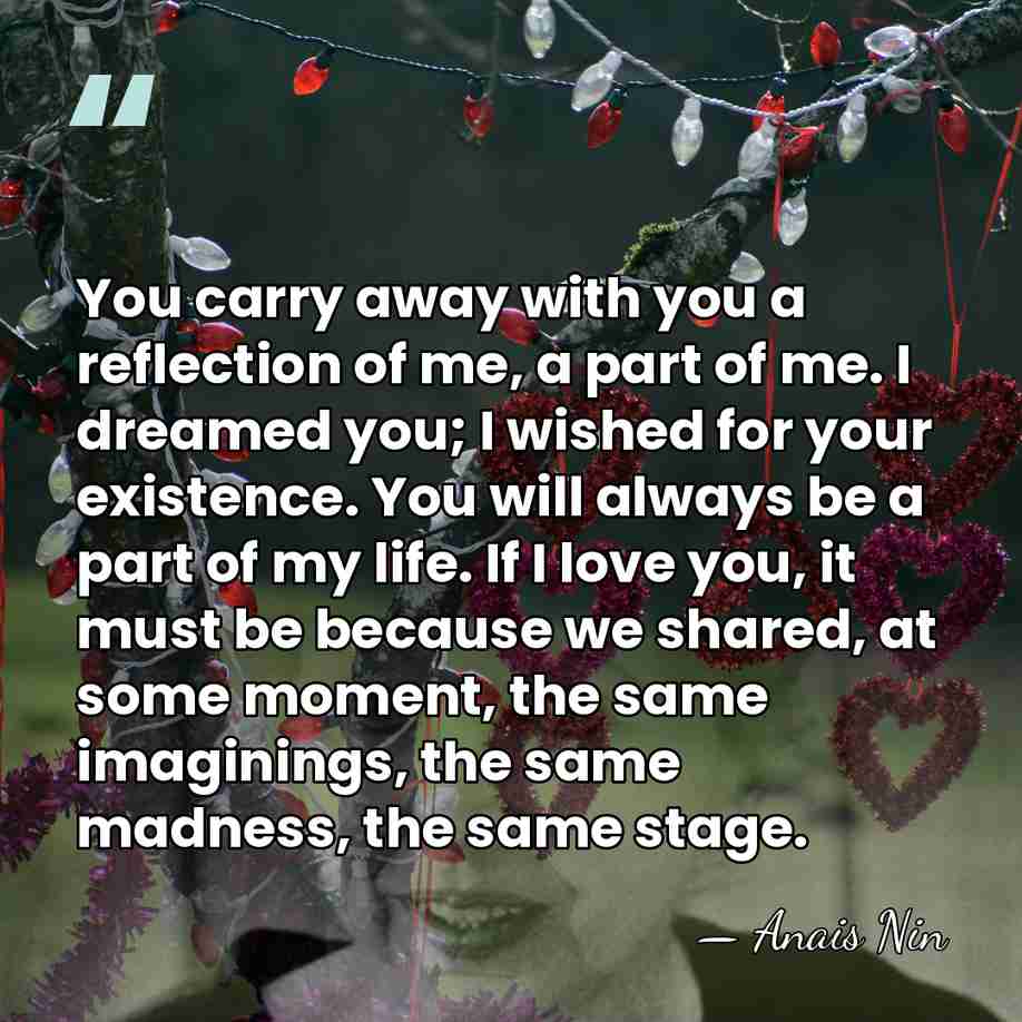 You carry away with you a reflection of me, a part of&hellip; - Anais Nin