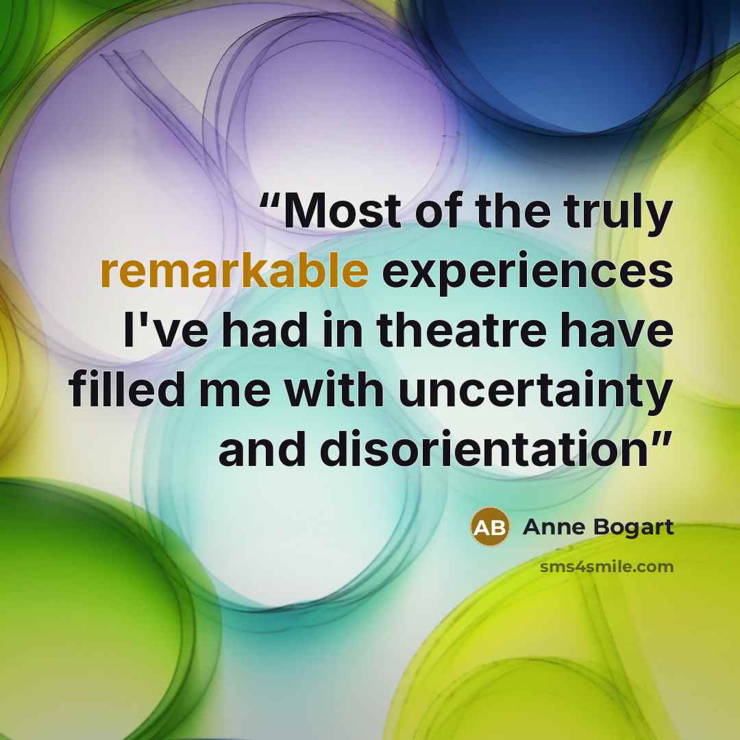 “Most of the truly remarkable experiences I've had in theatre have filled me with uncertainty and disorientation” quote by Anne Bogart