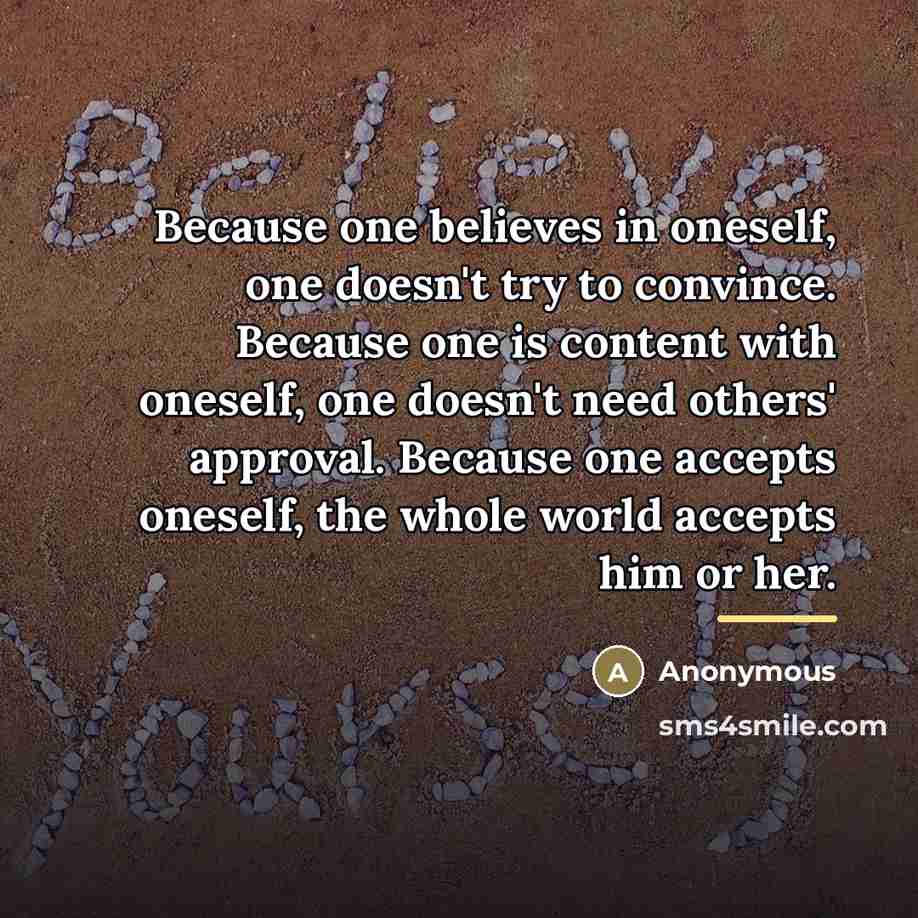 “Because one believes in oneself, one doesn't try to convince.…” quote by Anonymous