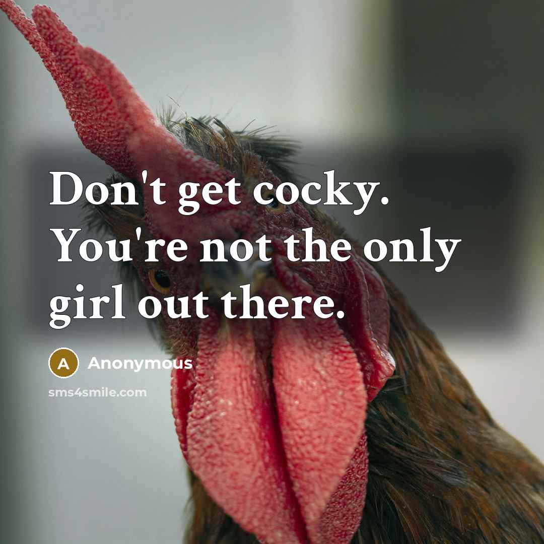 “Don't get cocky. You're not the only girl out there.…” quote by Anonymous