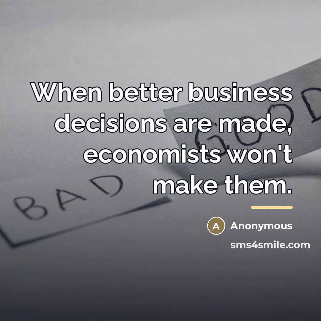 “When better business decisions are made, economists won't make them.…” quote by Anonymous