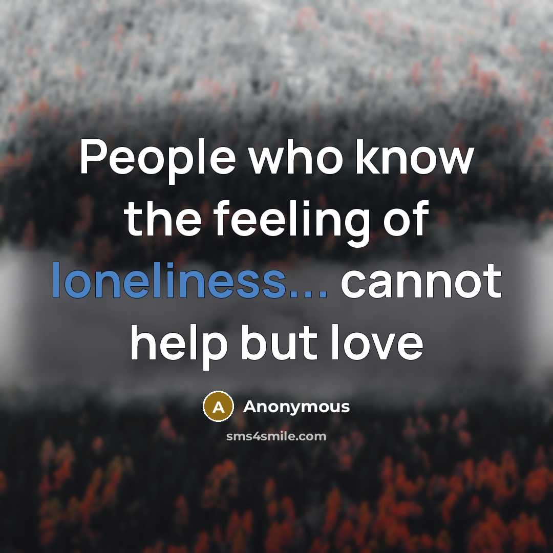 “People who know the feeling of loneliness... cannot help but…” quote by Anonymous