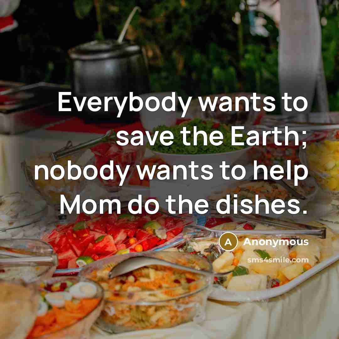 “Everybody wants to save the Earth; nobody wants to help…” quote by Anonymous