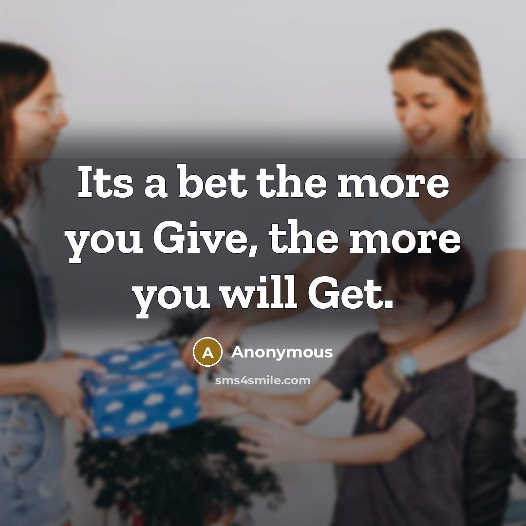“Its a bet the more you Give, the more you…” quote by Anonymous