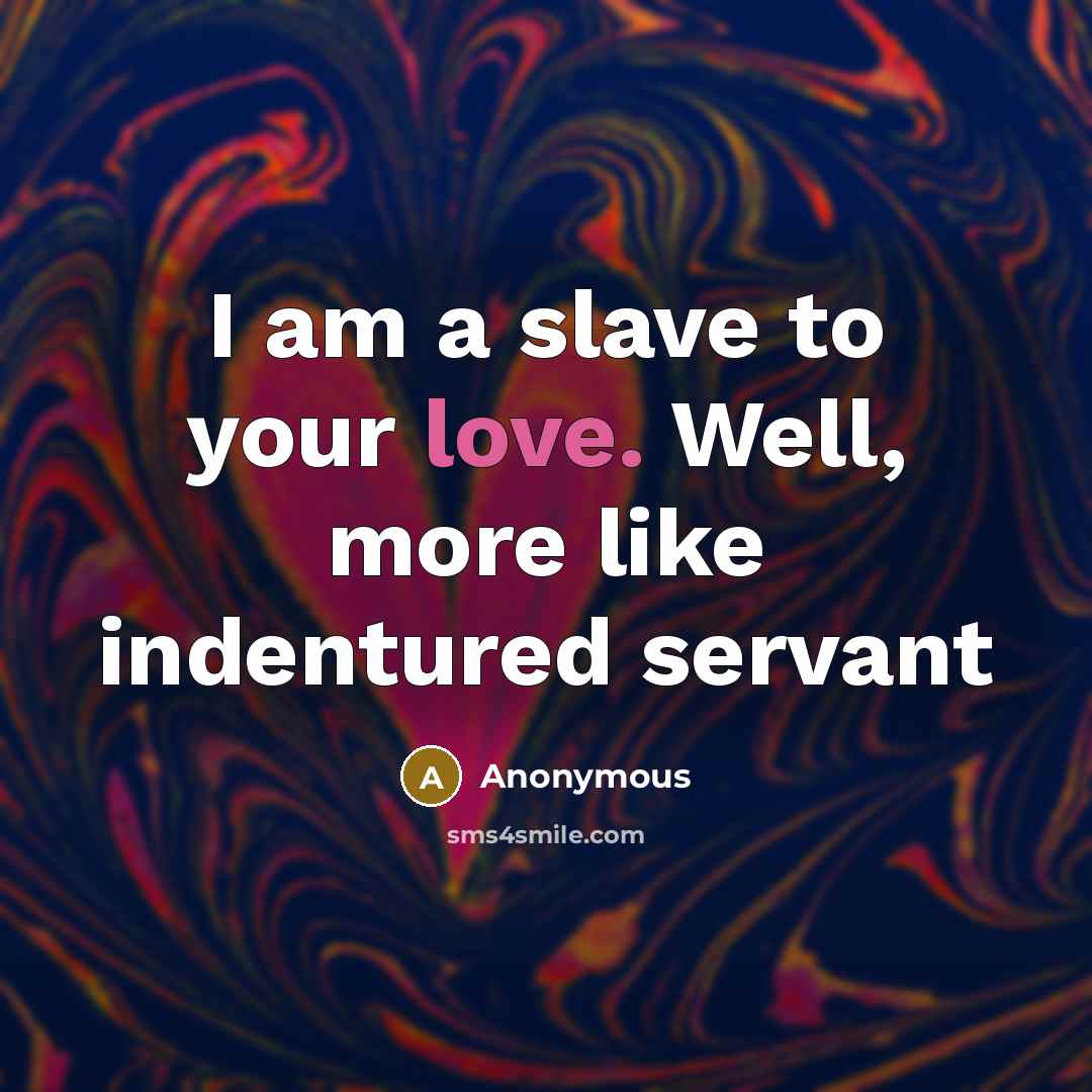 “I am a slave to your love. Well, more like…” quote by Anonymous