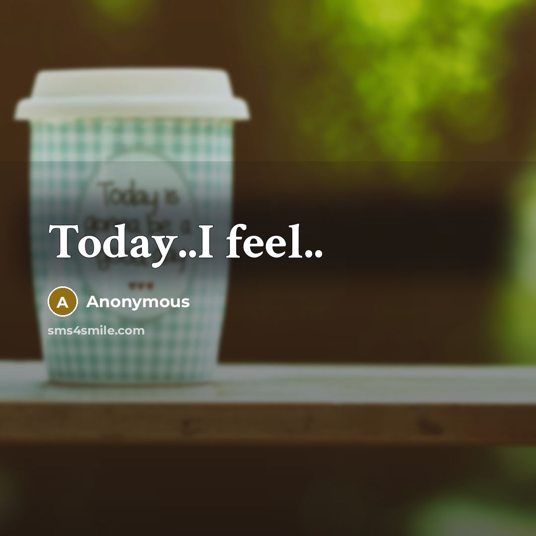 “Today..I feel..” quote by Anonymous
