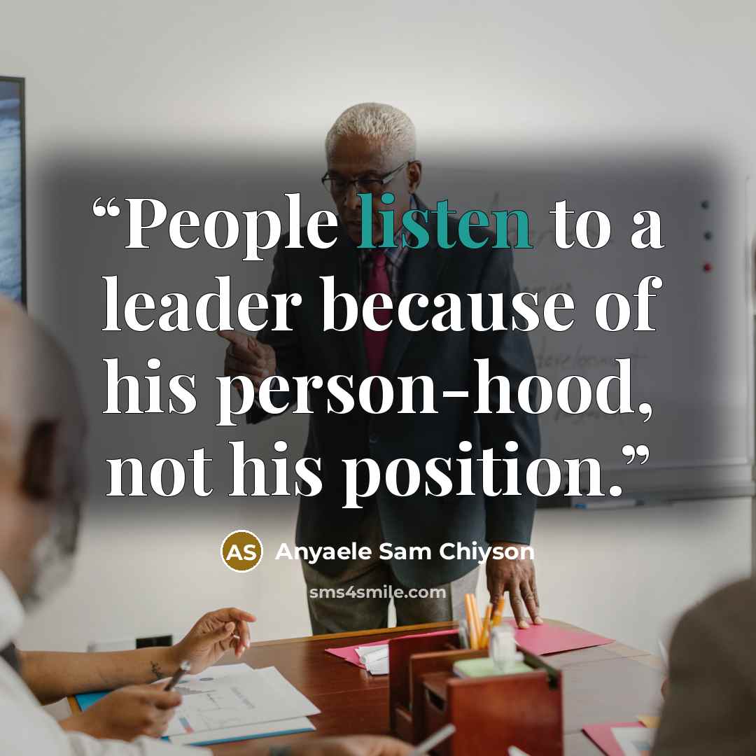 “People listen to a leader because of his person-hood, not his position.” quote by Anyaele Sam Chiyson
