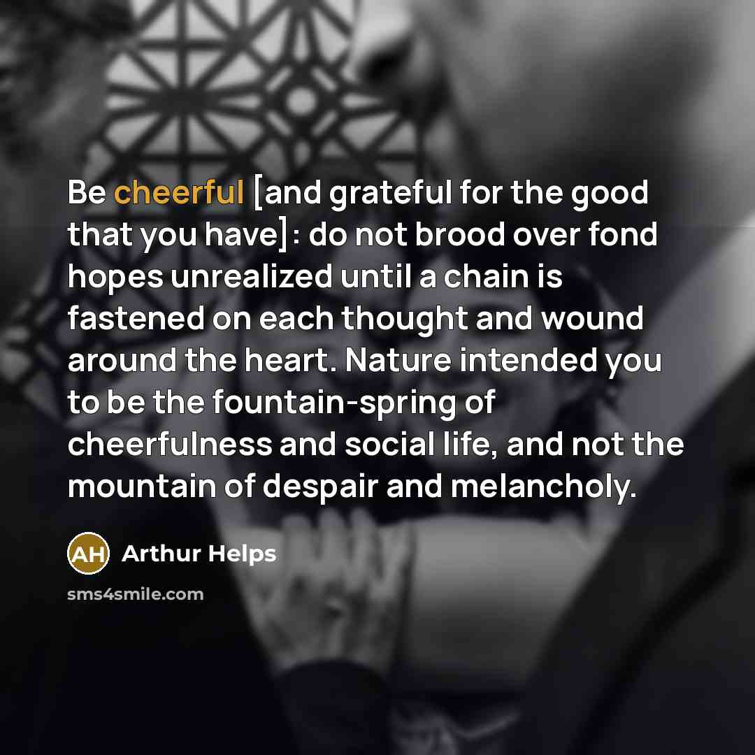 “Be cheerful [and grateful for the good that you have]:…” quote by Arthur Helps