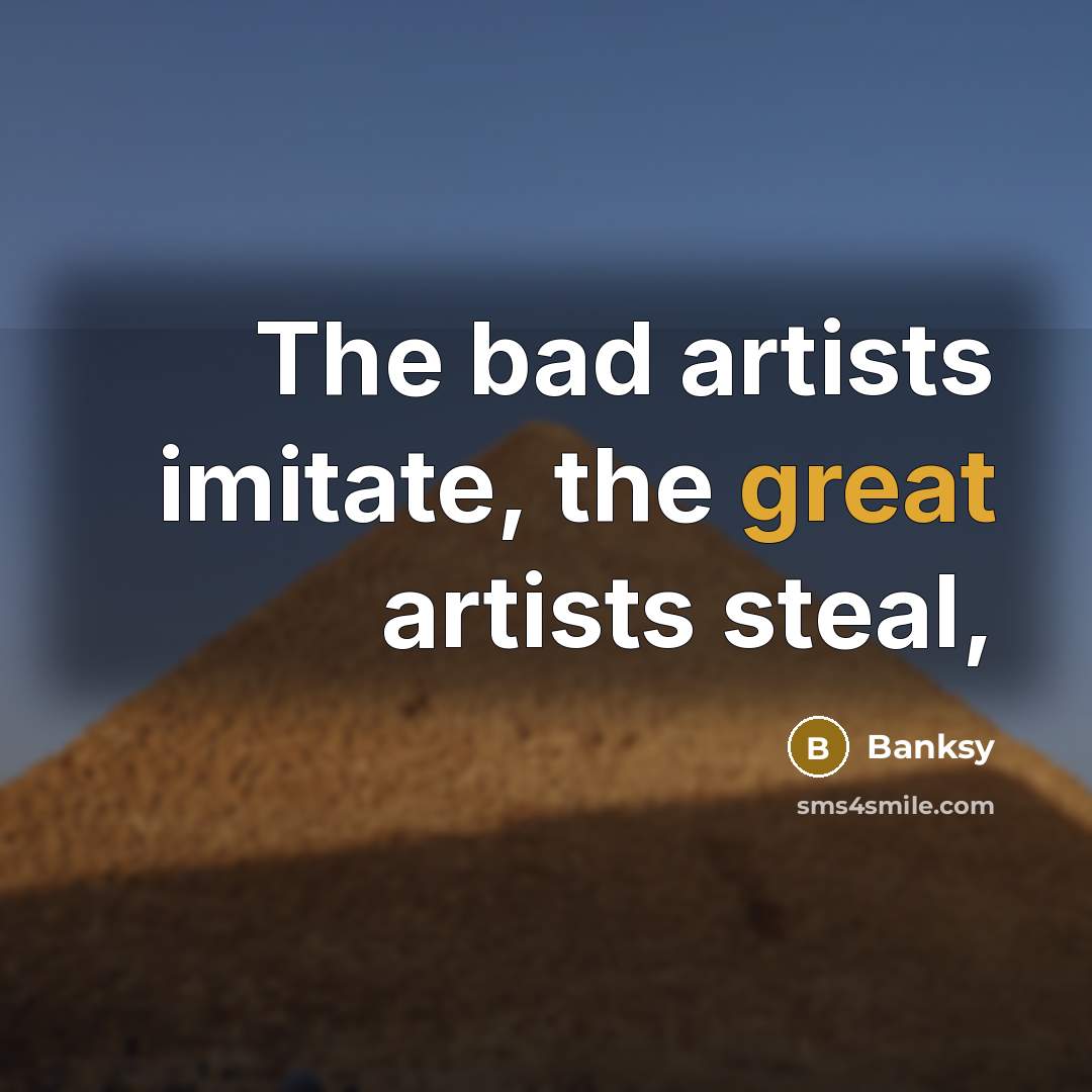 “The bad artists imitate, the great artists steal,…” quote by Banksy