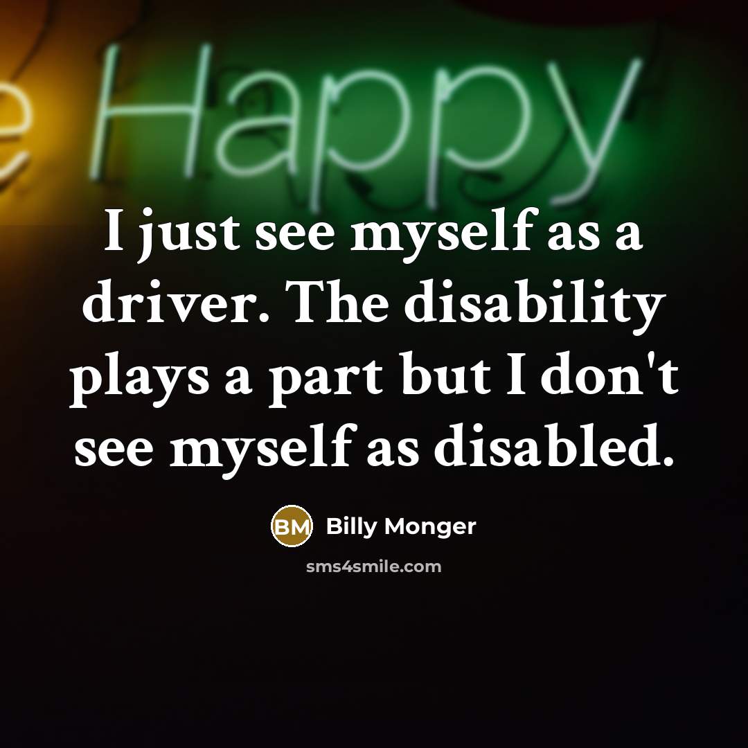 “I just see myself as a driver. The disability plays…” quote by Billy Monger
