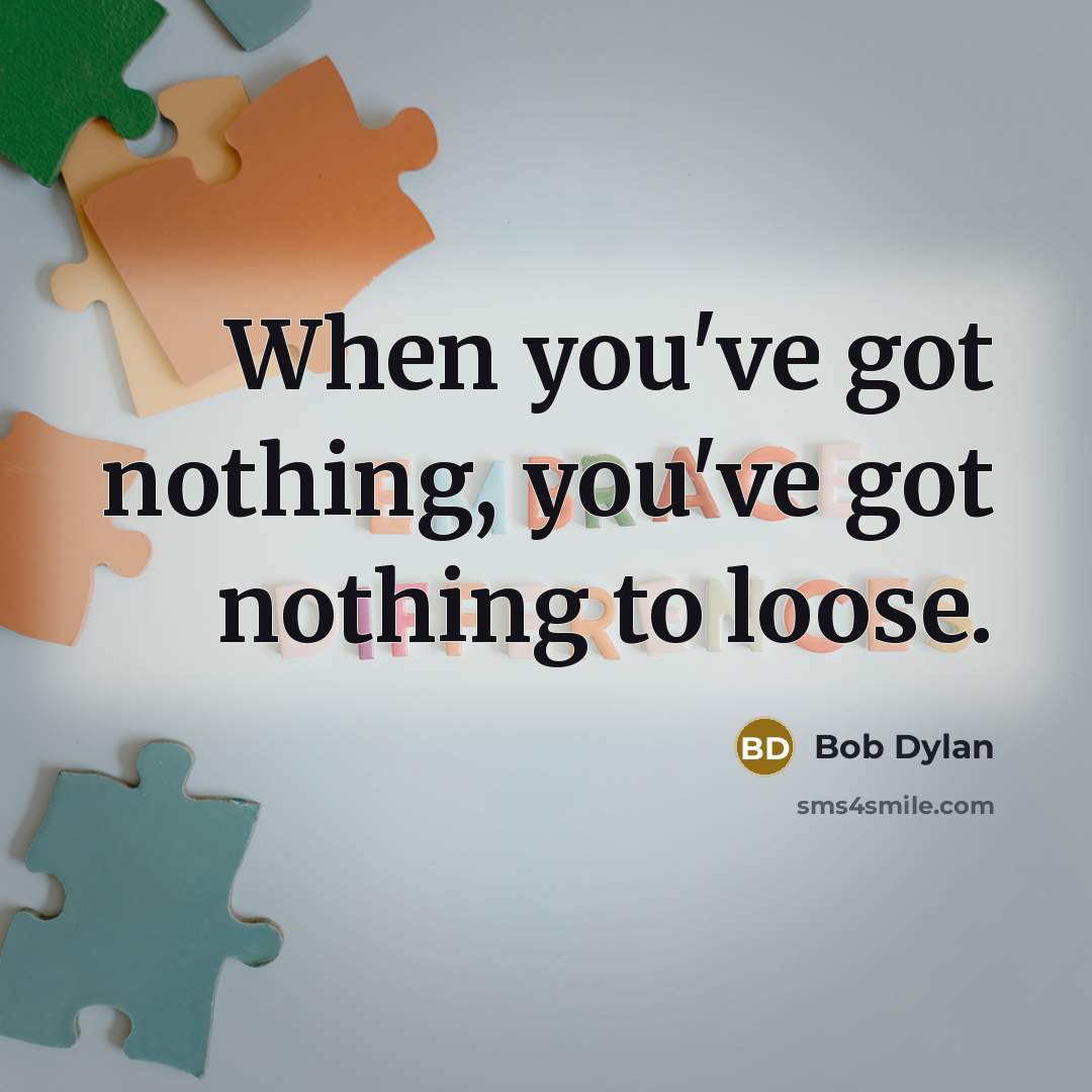 “When you've got nothing, you've got nothing to loose.…” quote by Bob Dylan