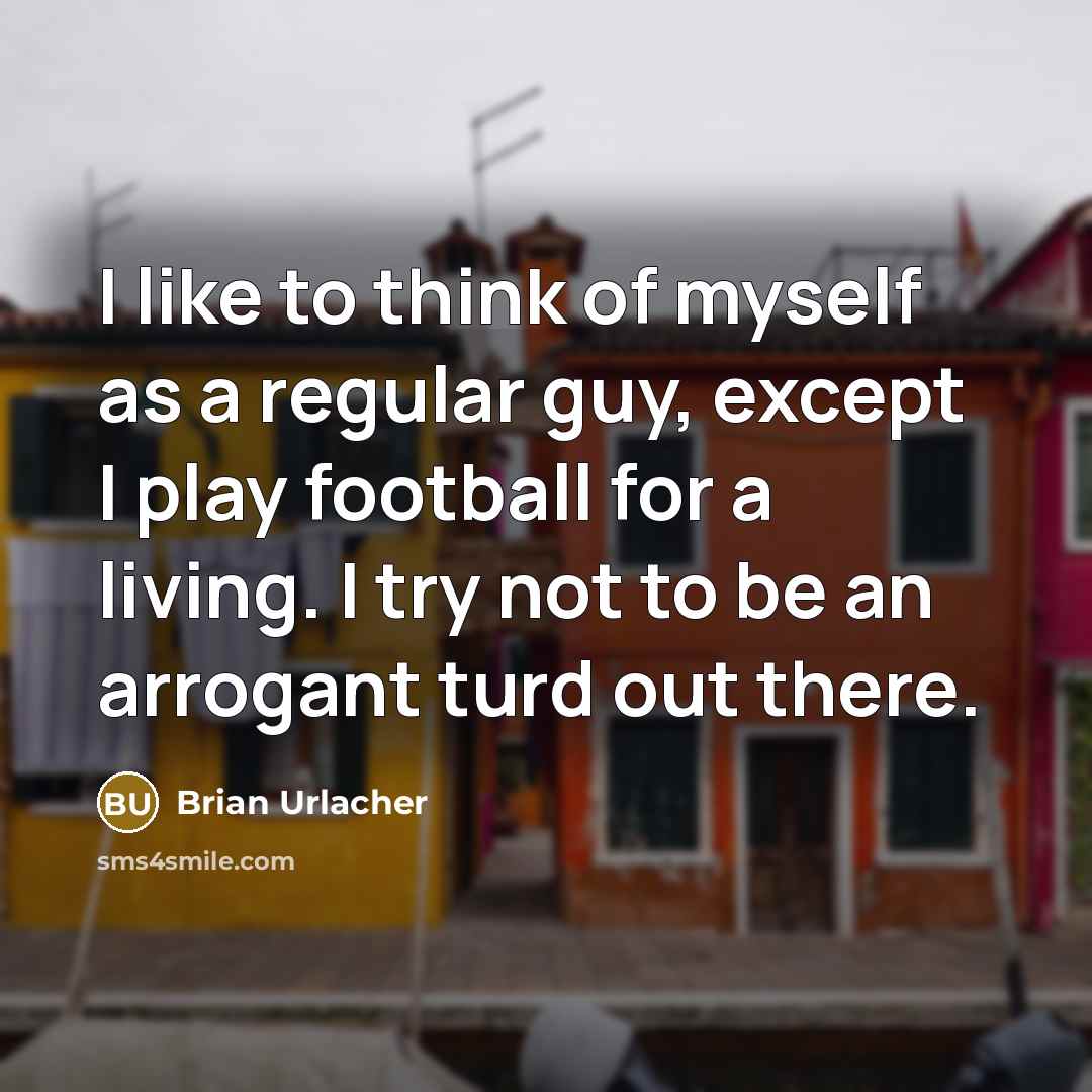 “I like to think of myself as a regular guy,…” quote by Brian Urlacher