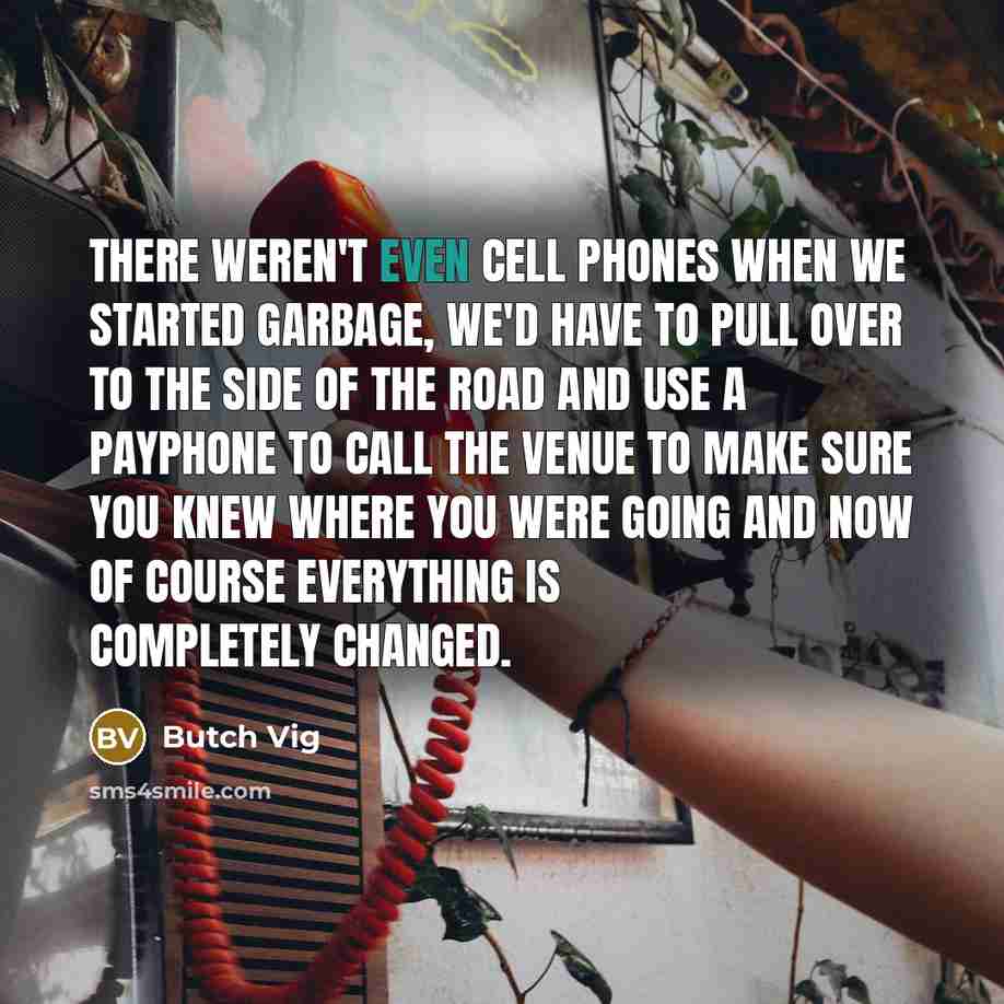“There weren't even cell phones when we started Garbage, we'd…” quote by Butch Vig