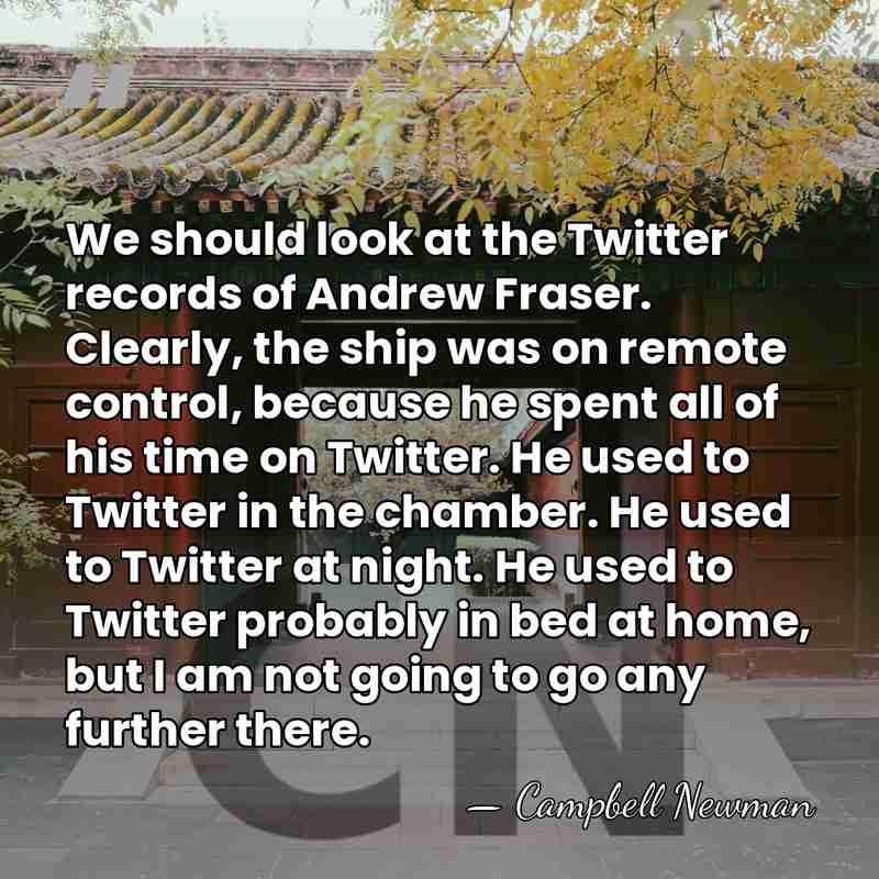 We should look at the Twitter records of Andrew Fraser. Clearly, the&hellip; - Campbell Newman
