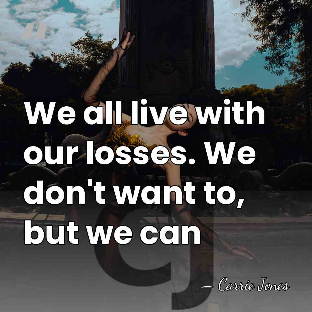 We all live with our losses. We don't want to, but we&hellip; - Carrie Jones