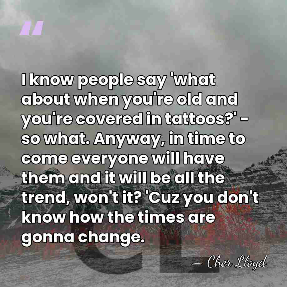 I know people say 'what about when you're old and you're covered&hellip; - Cher Lloyd