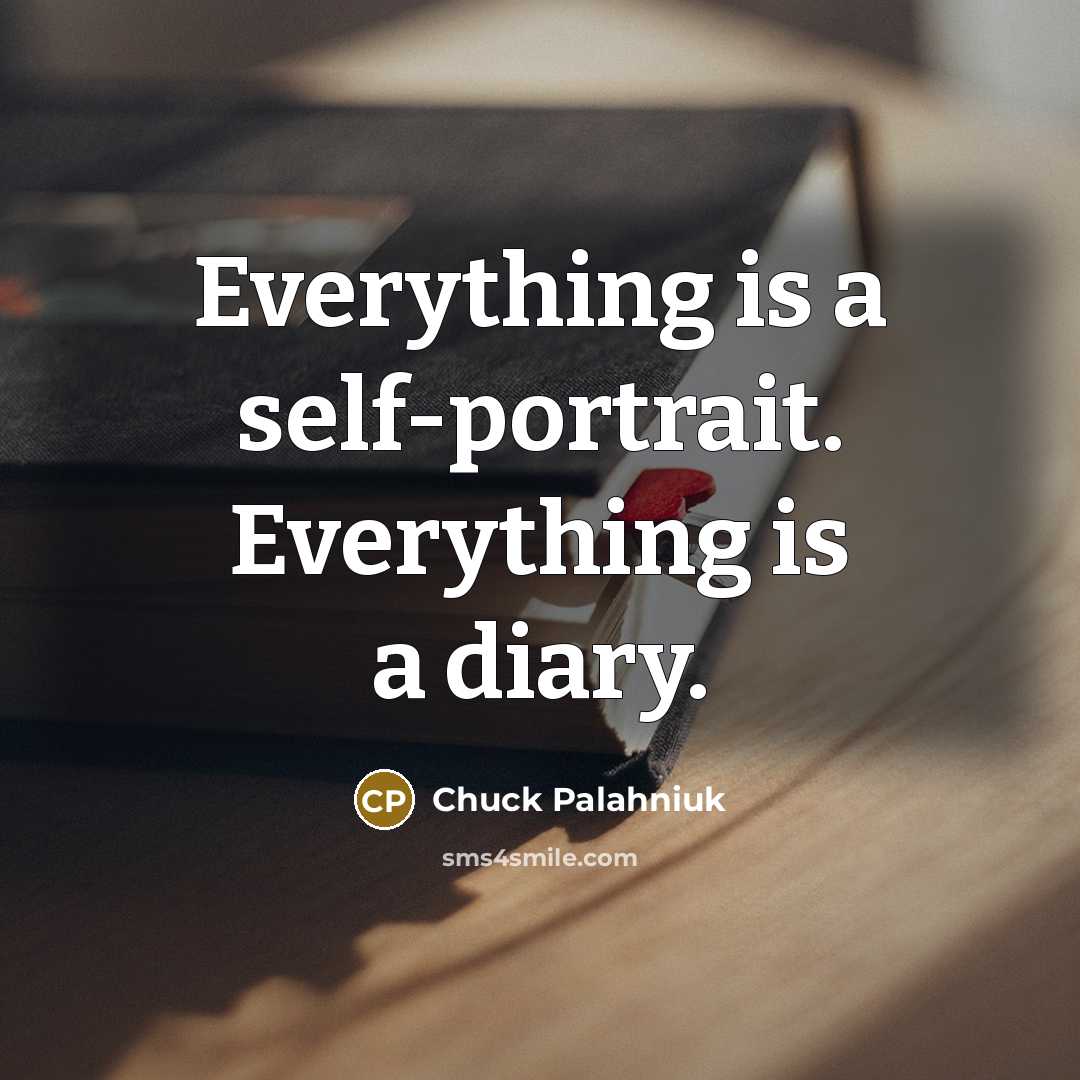 “Everything is a self-portrait. Everything is a diary.…” quote by Chuck Palahniuk