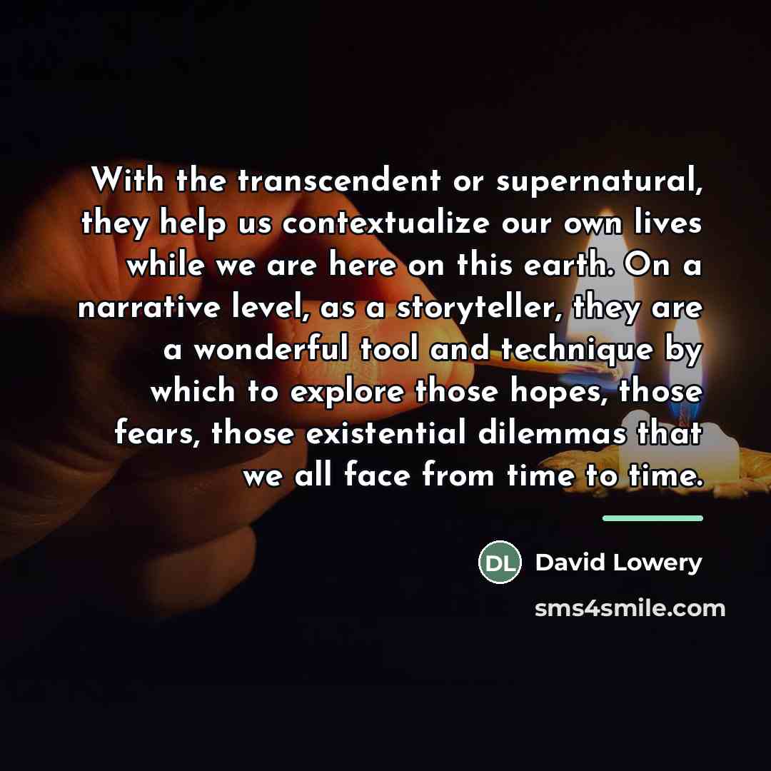 “With the transcendent or supernatural, they help us contextualize our…” quote by David Lowery