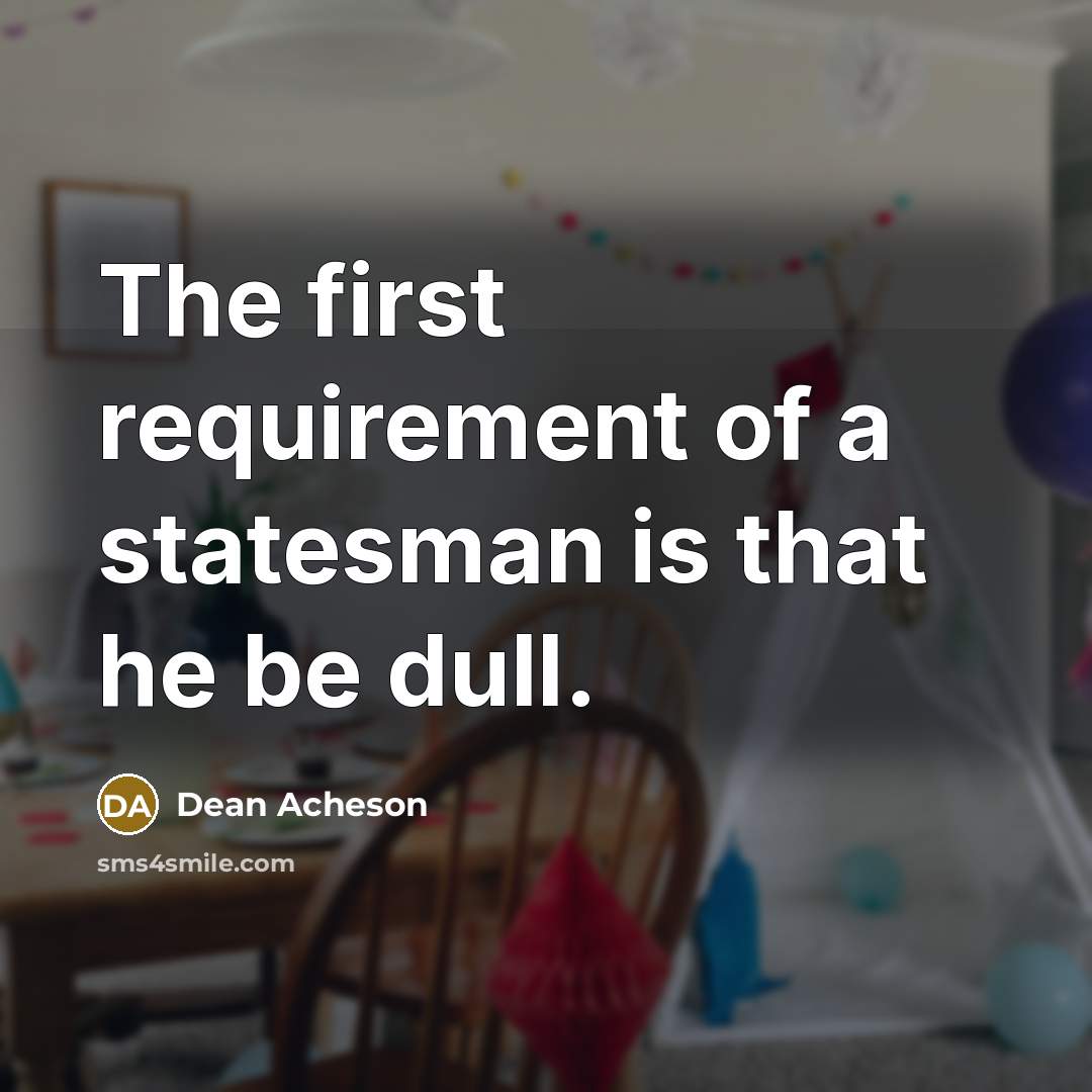“The first requirement of a statesman is that he be…” quote by Dean Acheson