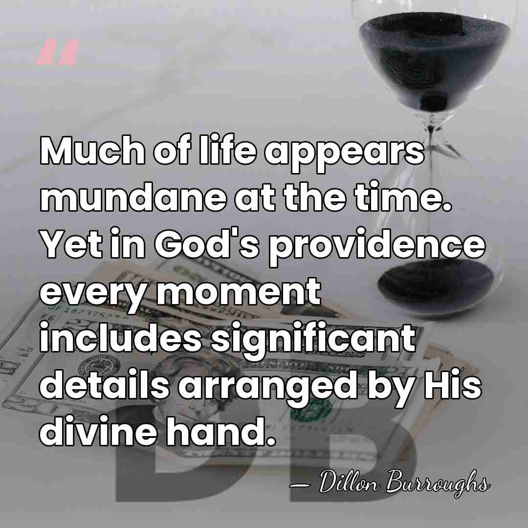 Much of life appears mundane at the time. Yet in God's providence&hellip; - Dillon Burroughs
