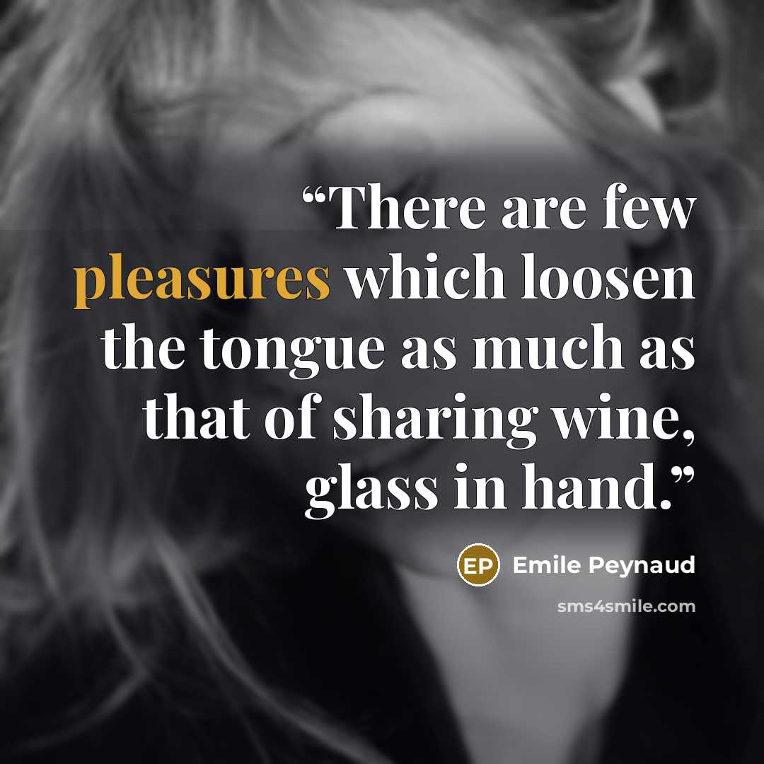 “There are few pleasures which loosen the tongue as much as that of sharing wine, glass in hand.” quote by Emile Peynaud