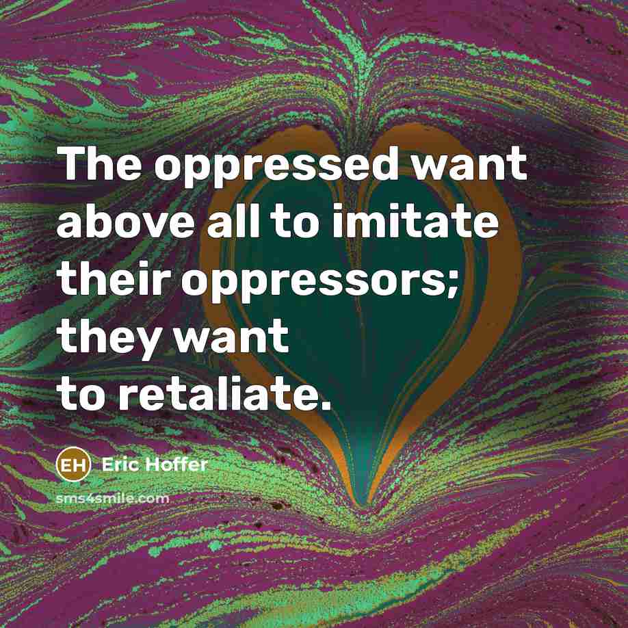“The oppressed want above all to imitate their oppressors; they…” quote by Eric Hoffer