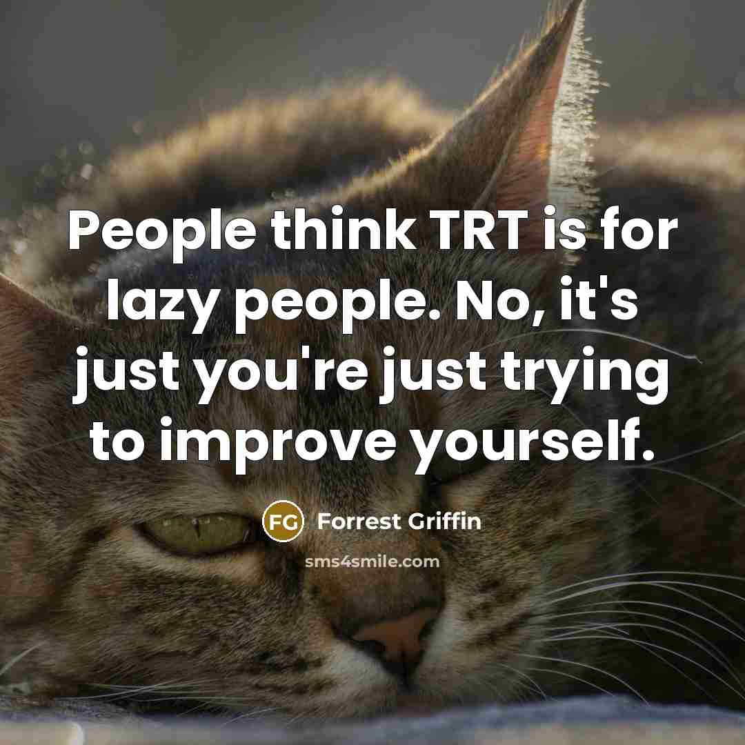 “People think TRT is for lazy people. No, it's just…” quote by Forrest Griffin