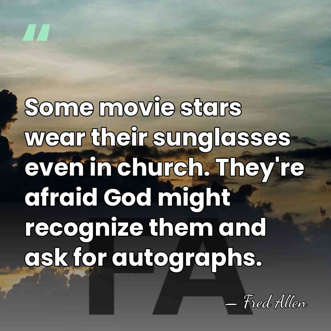 Some movie stars wear their sunglasses even in church. They're afraid God&hellip; - Fred Allen