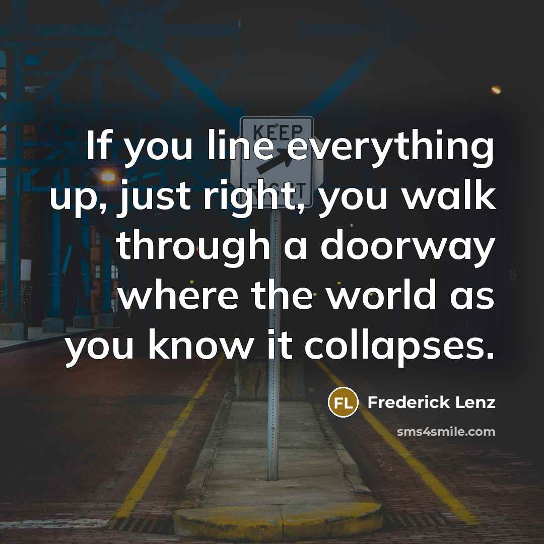 “If you line everything up, just right, you walk through…” quote by Frederick Lenz