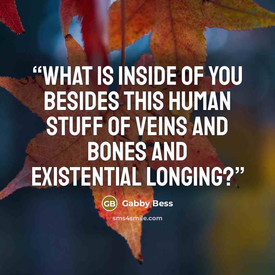 “What is inside of you besides this human stuff of veins and bones and existential longing?” quote by Gabby Bess
