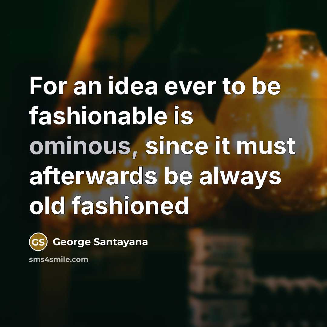 “For an idea ever to be fashionable is ominous, since…” quote by George Santayana